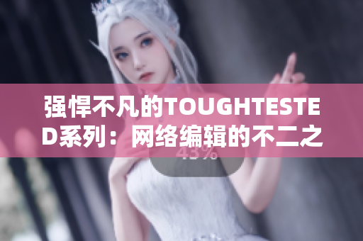 强悍不凡的TOUGHTESTED系列：网络编辑的不二之选