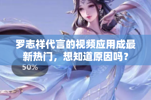罗志祥代言的视频应用成最新热门，想知道原因吗？