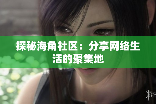 探秘海角社区：分享网络生活的聚集地