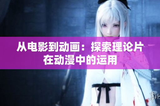 从电影到动画：探索理论片在动漫中的运用