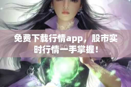 免费下载行情app，股市实时行情一手掌握！