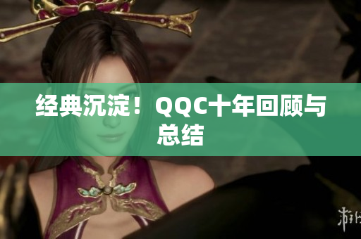 经典沉淀！QQC十年回顾与总结