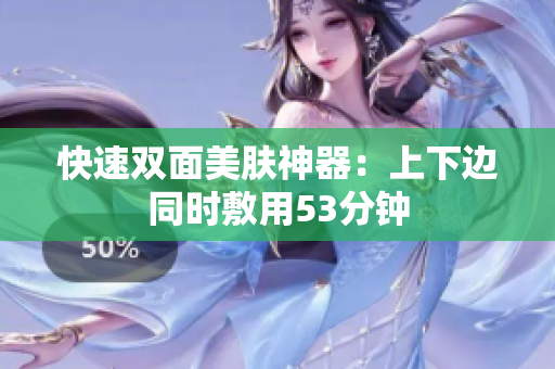 快速双面美肤神器：上下边同时敷用53分钟