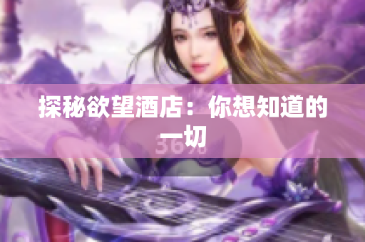 探秘欲望酒店：你想知道的一切