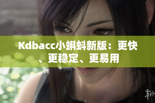 Kdbacc小蝌蚪新版：更快、更稳定、更易用