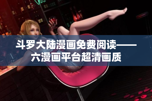 斗罗大陆漫画免费阅读——六漫画平台超清画质