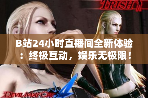 B站24小时直播间全新体验：终极互动，娱乐无极限！