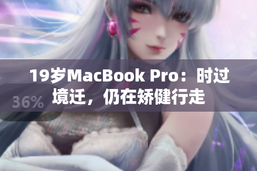 19岁MacBook Pro：时过境迁，仍在矫健行走