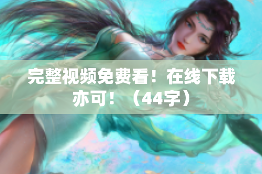 完整视频免费看！在线下载亦可！（44字）