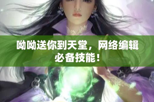 呦呦送你到天堂，网络编辑必备技能！