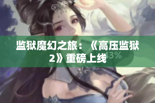 监狱魔幻之旅：《高压监狱2》重磅上线