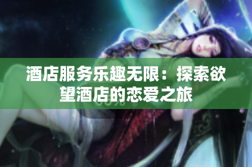 酒店服务乐趣无限：探索欲望酒店的恋爱之旅