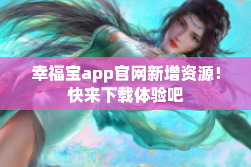 幸福宝app官网新增资源！快来下载体验吧