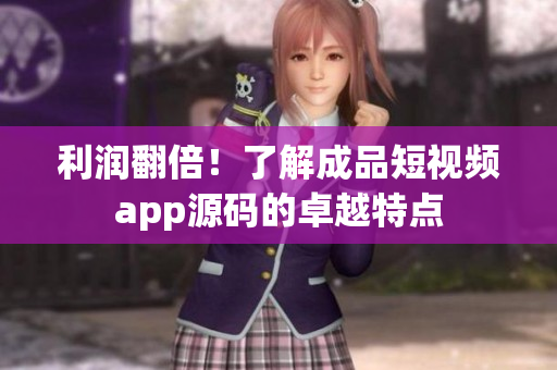 利润翻倍！了解成品短视频app源码的卓越特点