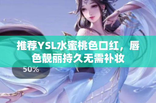 推荐YSL水蜜桃色口红，唇色靓丽持久无需补妆