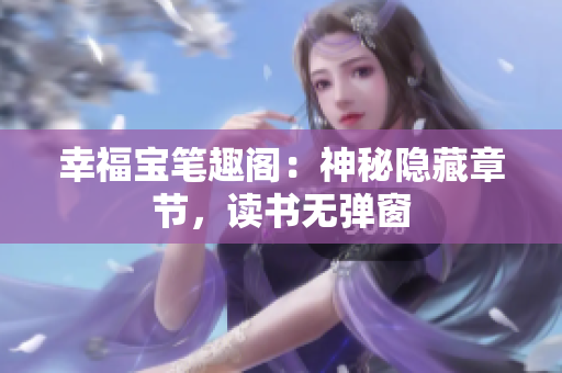 幸福宝笔趣阁：神秘隐藏章节，读书无弹窗