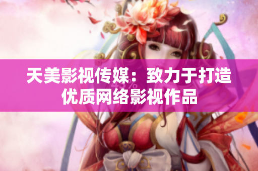 天美影视传媒：致力于打造优质网络影视作品
