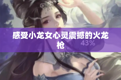 感受小龙女心灵震撼的火龙枪