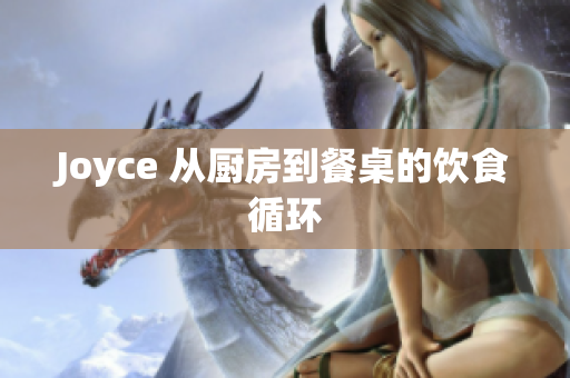 Joyce 从厨房到餐桌的饮食循环