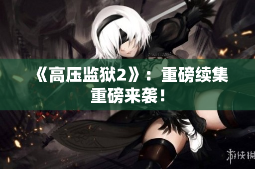 《高压监狱2》：重磅续集重磅来袭！