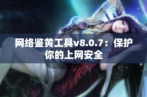网络鉴黄工具v8.0.7：保护你的上网安全