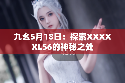 九幺5月18日：探索XXXXXL56的神秘之处