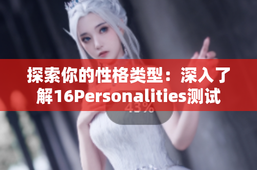 探索你的性格类型：深入了解16Personalities测试
