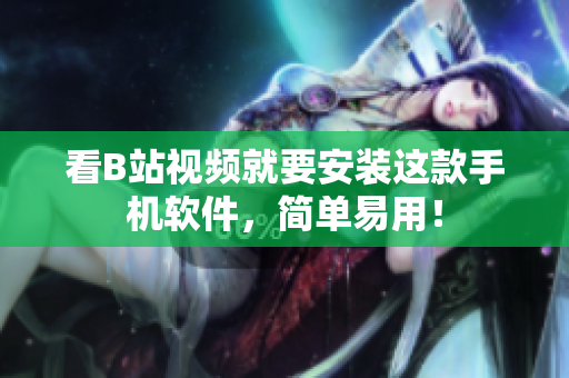 看B站视频就要安装这款手机软件，简单易用！