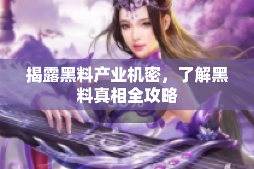 揭露黑料产业机密，了解黑料真相全攻略
