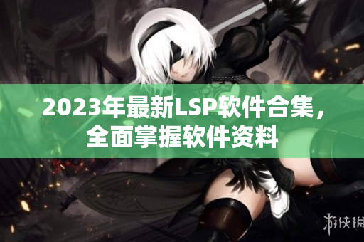 2023年最新LSP软件合集，全面掌握软件资料