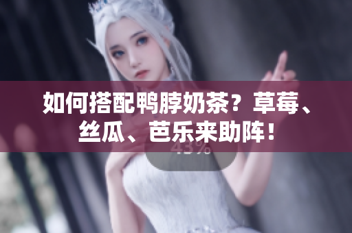 如何搭配鸭脖奶茶？草莓、丝瓜、芭乐来助阵！