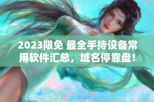 2023限免 最全手持设备常用软件汇总，域名停靠盘！