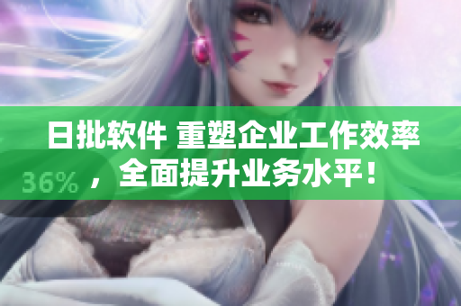 日批软件 重塑企业工作效率，全面提升业务水平！