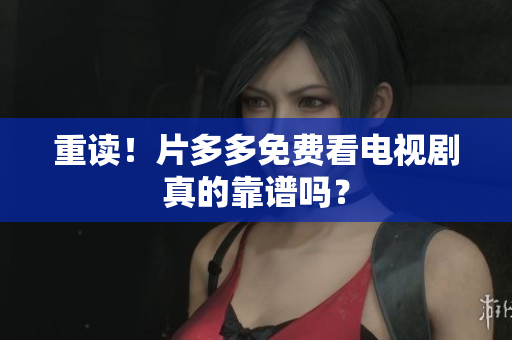 重读！片多多免费看电视剧真的靠谱吗？