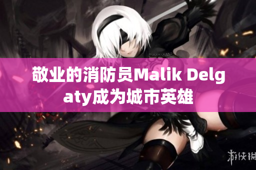 敬业的消防员Malik Delgaty成为城市英雄