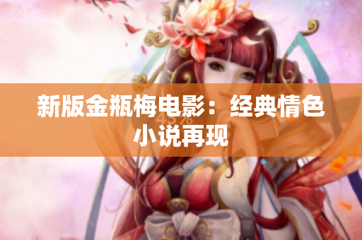新版金瓶梅电影：经典情色小说再现