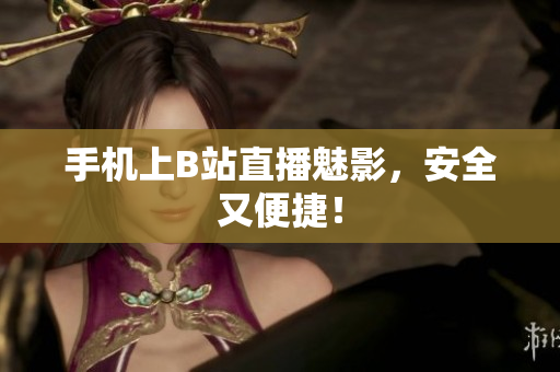 手机上B站直播魅影，安全又便捷！
