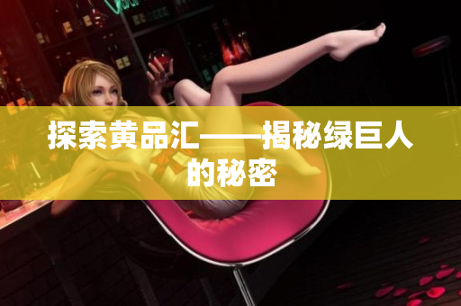 探索黄品汇——揭秘绿巨人的秘密