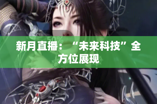 新月直播：“未来科技”全方位展现