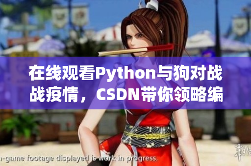 在线观看Python与狗对战战疫情，CSDN带你领略编程魅力