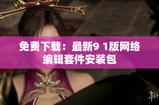 免费下载：最新9 1版网络编辑套件安装包