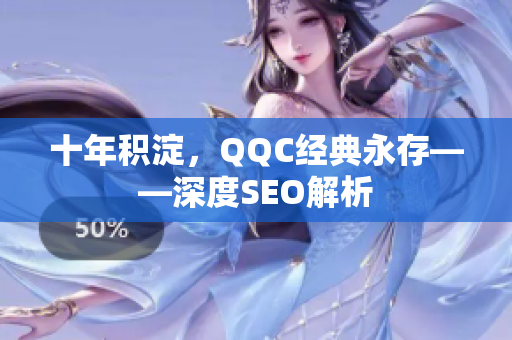 十年积淀，QQC经典永存——深度SEO解析