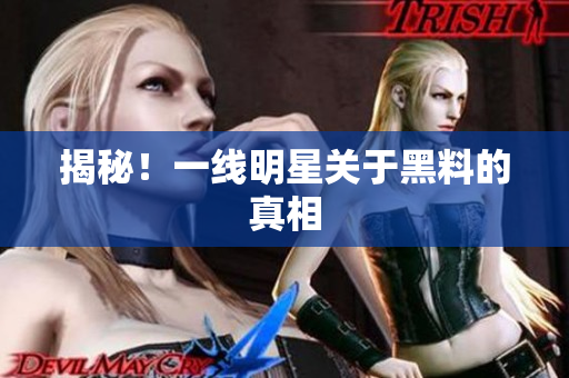 揭秘！一线明星关于黑料的真相