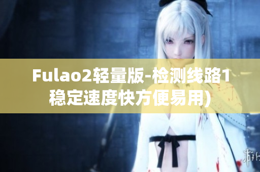 Fulao2轻量版-检测线路1稳定速度快方便易用)