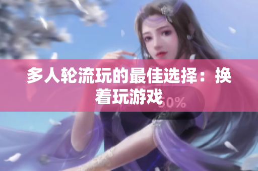 多人轮流玩的最佳选择：换着玩游戏