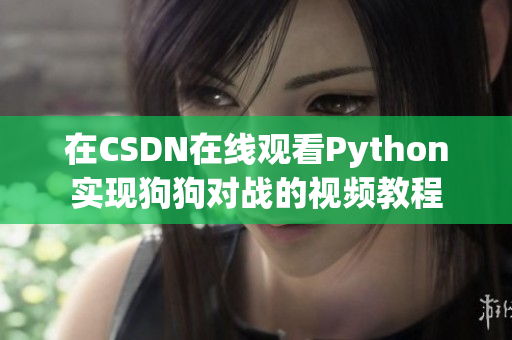 在CSDN在线观看Python实现狗狗对战的视频教程