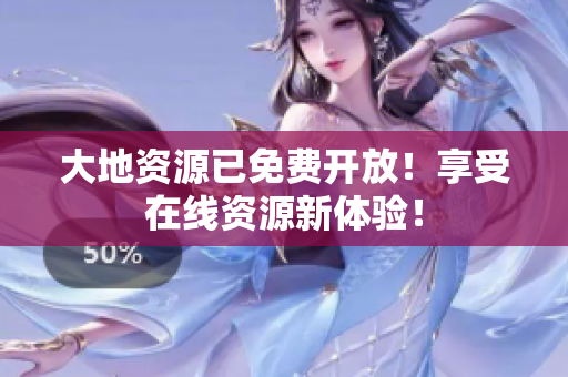 大地资源已免费开放！享受在线资源新体验！