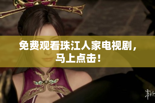 免费观看珠江人家电视剧，马上点击！