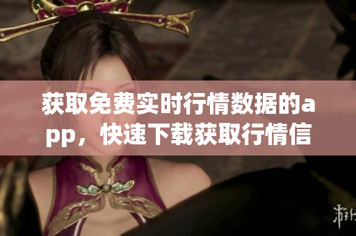 获取免费实时行情数据的app，快速下载获取行情信息。