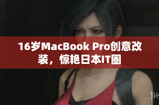16岁MacBook Pro创意改装，惊艳日本IT圈